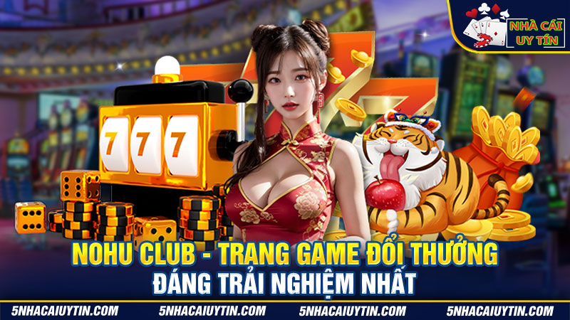 Nohu Club - Trang Game Đổi Thưởng Đáng Trải Nghiệm Nhất