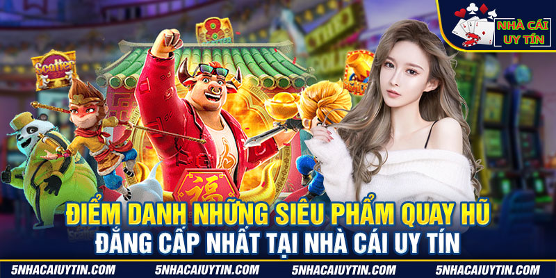 Điểm danh những siêu phẩm quay hũ đẳng cấp nhất tại Nhà Cái Uy Tín