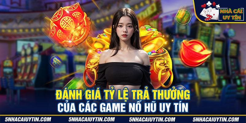 Đánh giá tỷ lệ trả thưởng của các game nổ hũ uy tín