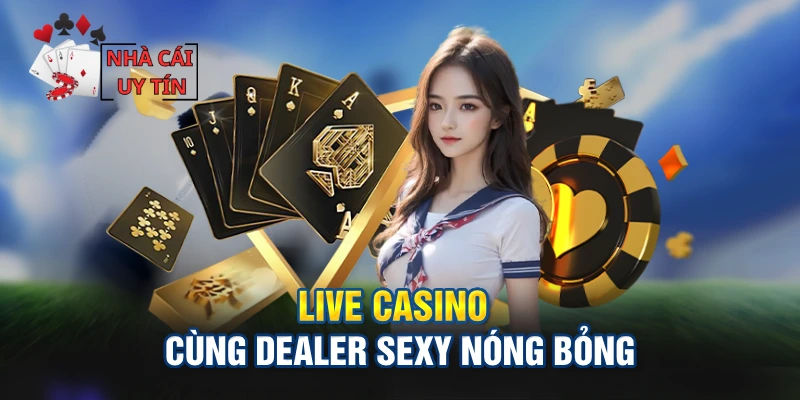 Tham gia live casino cùng dealer sexy nóng bỏng