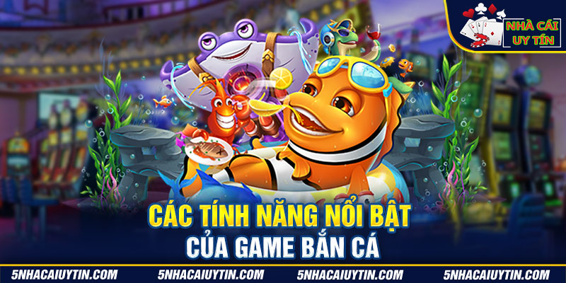 Các tính năng nổi bật của game bắn cá 