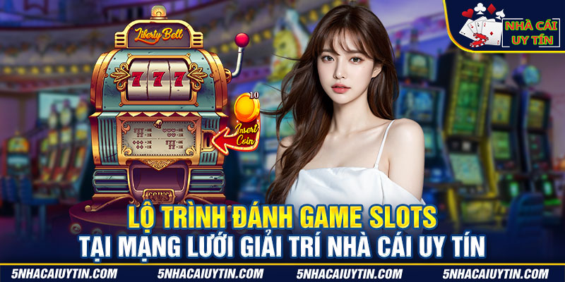 Lộ trình đánh game Slots tại mạng lưới giải trí Nhà Cái Uy Tín