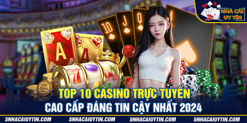 Top 10 Casino Trực Tuyến Cao Cấp Đáng Tin Cậy Nhất 2024